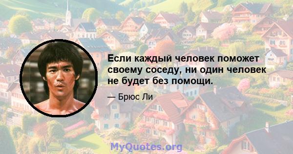 Если каждый человек поможет своему соседу, ни один человек не будет без помощи.