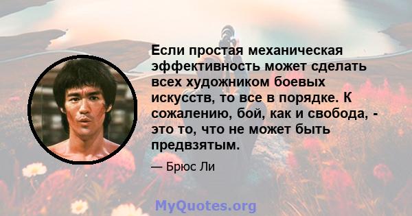 Если простая механическая эффективность может сделать всех художником боевых искусств, то все в порядке. К сожалению, бой, как и свобода, - это то, что не может быть предвзятым.