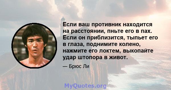 Если ваш противник находится на расстоянии, пньте его в пах. Если он приблизится, тыпьет его в глаза, поднимите колено, нажмите его локтем, выкопайте удар штопора в живот.