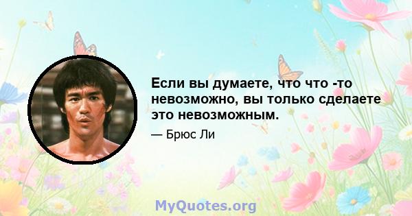 Если вы думаете, что что -то невозможно, вы только сделаете это невозможным.