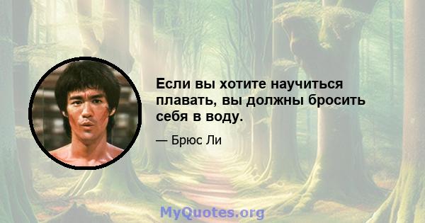 Если вы хотите научиться плавать, вы должны бросить себя в воду.