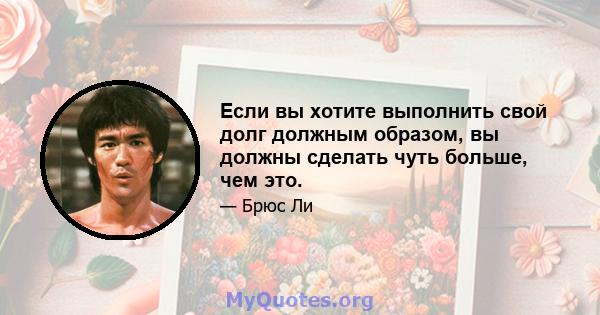 Если вы хотите выполнить свой долг должным образом, вы должны сделать чуть больше, чем это.