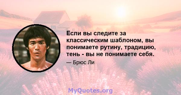 Если вы следите за классическим шаблоном, вы понимаете рутину, традицию, тень - вы не понимаете себя.