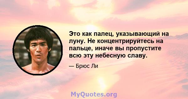 Это как палец, указывающий на луну. Не концентрируйтесь на пальце, иначе вы пропустите всю эту небесную славу.