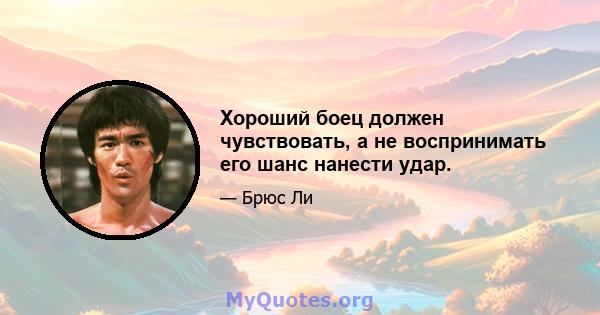 Хороший боец ​​должен чувствовать, а не воспринимать его шанс нанести удар.