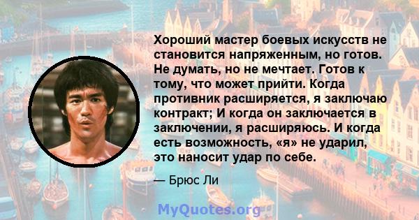 Хороший мастер боевых искусств не становится напряженным, но готов. Не думать, но не мечтает. Готов к тому, что может прийти. Когда противник расширяется, я заключаю контракт; И когда он заключается в заключении, я