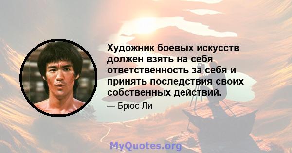 Художник боевых искусств должен взять на себя ответственность за себя и принять последствия своих собственных действий.