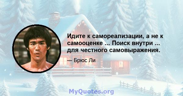 Идите к самореализации, а не к самооценке ... Поиск внутри ... для честного самовыражения.