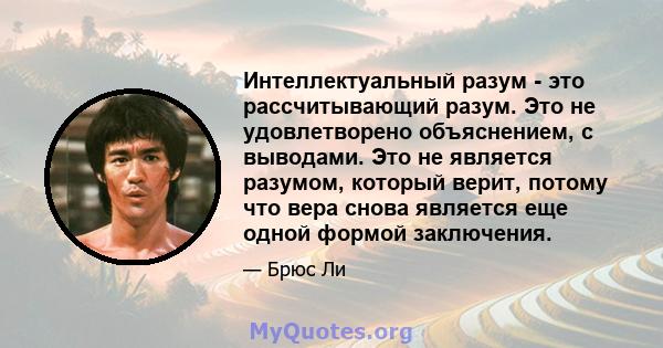 Интеллектуальный разум - это рассчитывающий разум. Это не удовлетворено объяснением, с выводами. Это не является разумом, который верит, потому что вера снова является еще одной формой заключения.