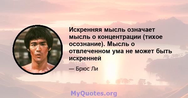 Искренняя мысль означает мысль о концентрации (тихое осознание). Мысль о отвлеченном ума не может быть искренней