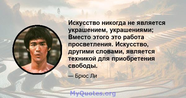 Искусство никогда не является украшением, украшениями; Вместо этого это работа просветления. Искусство, другими словами, является техникой для приобретения свободы.