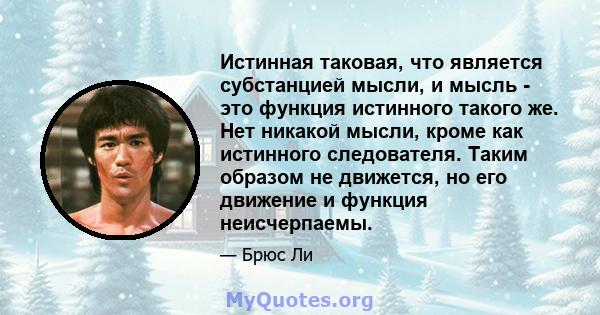 Истинная таковая, что является субстанцией мысли, и мысль - это функция истинного такого же. Нет никакой мысли, кроме как истинного следователя. Таким образом не движется, но его движение и функция неисчерпаемы.