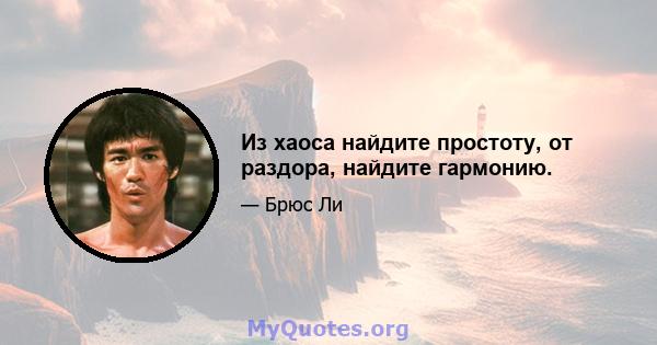 Из хаоса найдите простоту, от раздора, найдите гармонию.