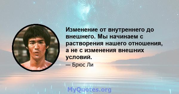 Изменение от внутреннего до внешнего. Мы начинаем с растворения нашего отношения, а не с изменения внешних условий.