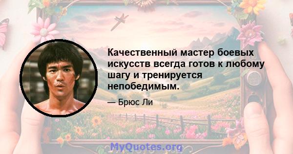 Качественный мастер боевых искусств всегда готов к любому шагу и тренируется непобедимым.