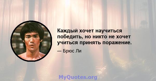 Каждый хочет научиться победить, но никто не хочет учиться принять поражение.