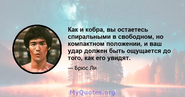 Как и кобра, вы остаетесь спиральными в свободном, но компактном положении, и ваш удар должен быть ощущается до того, как его увидят.