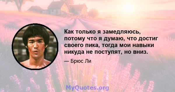 Как только я замедляюсь, потому что я думаю, что достиг своего пика, тогда мои навыки никуда не поступят, но вниз.