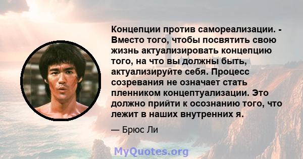 Концепции против самореализации. - Вместо того, чтобы посвятить свою жизнь актуализировать концепцию того, на что вы должны быть, актуализируйте себя. Процесс созревания не означает стать пленником концептуализации. Это 