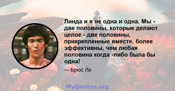 Линда и я не одна и одна. Мы - две половины, которые делают целое - две половины, прикрепленные вместе, более эффективны, чем любая половина когда -либо была бы одна!