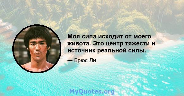 Моя сила исходит от моего живота. Это центр тяжести и источник реальной силы.