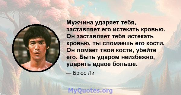 Мужчина ударяет тебя, заставляет его истекать кровью. Он заставляет тебя истекать кровью, ты сломаешь его кости. Он ломает твои кости, убейте его. Быть ударом неизбежно, ударить вдвое больше.