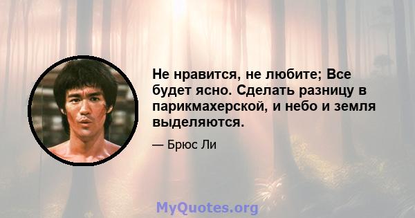 Не нравится, не любите; Все будет ясно. Сделать разницу в парикмахерской, и небо и земля выделяются.