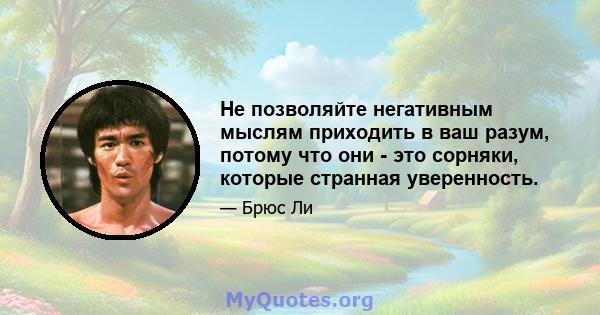 Не позволяйте негативным мыслям приходить в ваш разум, потому что они - это сорняки, которые странная уверенность.