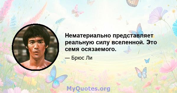 Нематериально представляет реальную силу вселенной. Это семя осязаемого.