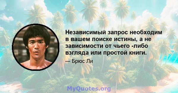 Независимый запрос необходим в вашем поиске истины, а не зависимости от чьего -либо взгляда или простой книги.