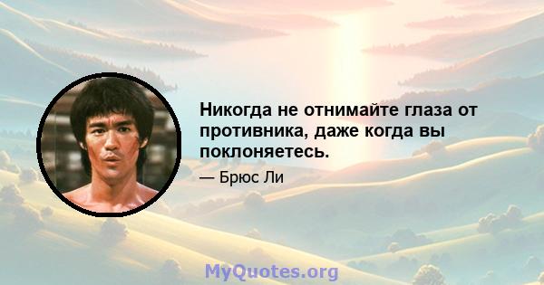 Никогда не отнимайте глаза от противника, даже когда вы поклоняетесь.