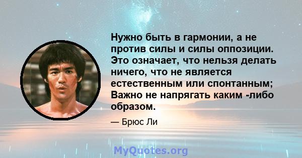 Нужно быть в гармонии, а не против силы и силы оппозиции. Это означает, что нельзя делать ничего, что не является естественным или спонтанным; Важно не напрягать каким -либо образом.