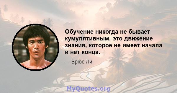 Обучение никогда не бывает кумулятивным, это движение знания, которое не имеет начала и нет конца.