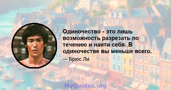 Одиночество - это лишь возможность разрезать по течению и найти себя. В одиночестве вы меньше всего.