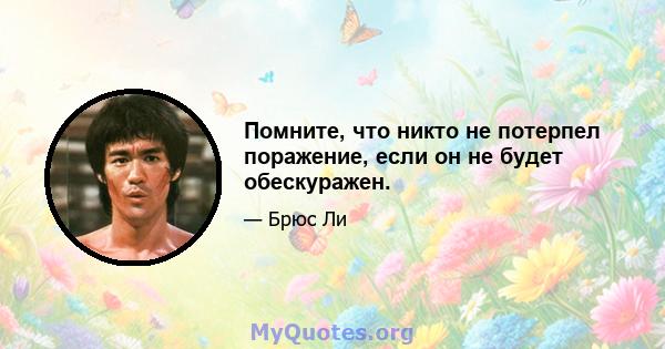 Помните, что никто не потерпел поражение, если он не будет обескуражен.