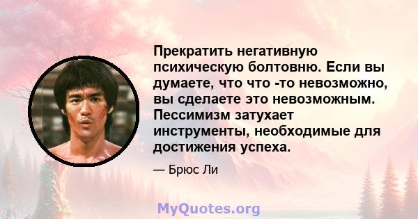 Прекратить негативную психическую болтовню. Если вы думаете, что что -то невозможно, вы сделаете это невозможным. Пессимизм затухает инструменты, необходимые для достижения успеха.