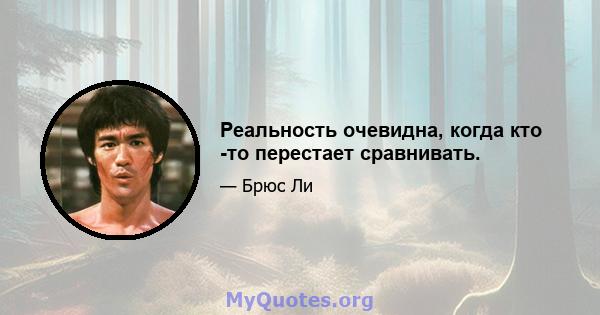 Реальность очевидна, когда кто -то перестает сравнивать.