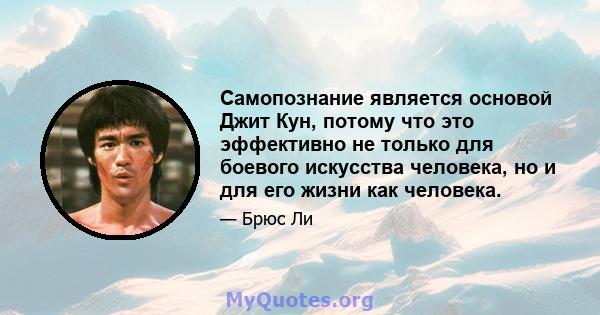 Самопознание является основой Джит Кун, потому что это эффективно не только для боевого искусства человека, но и для его жизни как человека.