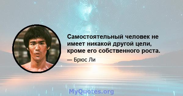 Самостоятельный человек не имеет никакой другой цели, кроме его собственного роста.