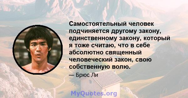 Самостоятельный человек подчиняется другому закону, единственному закону, который я тоже считаю, что в себе абсолютно священный человеческий закон, свою собственную волю.