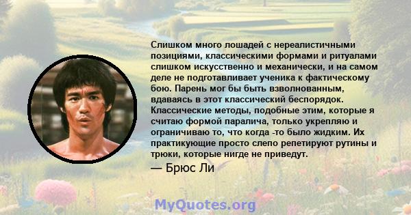 Слишком много лошадей с нереалистичными позициями, классическими формами и ритуалами слишком искусственно и механически, и на самом деле не подготавливает ученика к фактическому бою. Парень мог бы быть взволнованным,