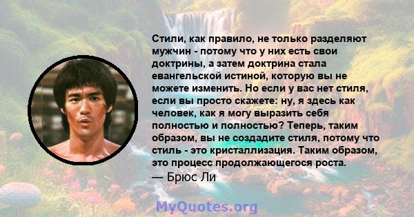 Стили, как правило, не только разделяют мужчин - потому что у них есть свои доктрины, а затем доктрина стала евангельской истиной, которую вы не можете изменить. Но если у вас нет стиля, если вы просто скажете: ну, я