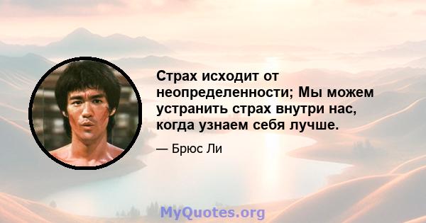 Страх исходит от неопределенности; Мы можем устранить страх внутри нас, когда узнаем себя лучше.