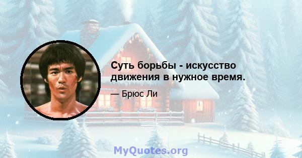 Суть борьбы - искусство движения в нужное время.