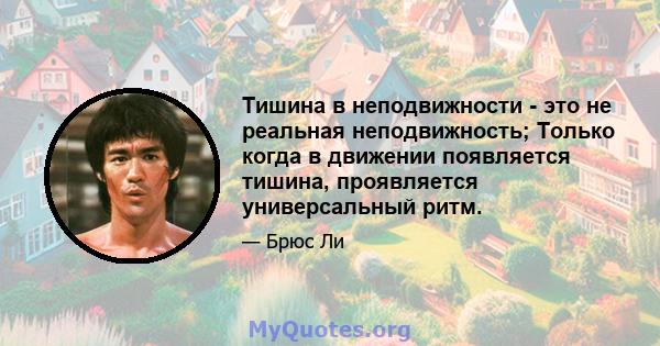 Тишина в неподвижности - это не реальная неподвижность; Только когда в движении появляется тишина, проявляется универсальный ритм.