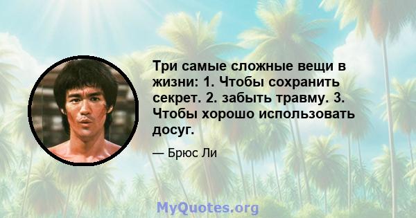 Три самые сложные вещи в жизни: 1. Чтобы сохранить секрет. 2. забыть травму. 3. Чтобы хорошо использовать досуг.