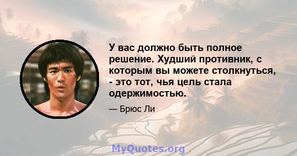 У вас должно быть полное решение. Худший противник, с которым вы можете столкнуться, - это тот, чья цель стала одержимостью.