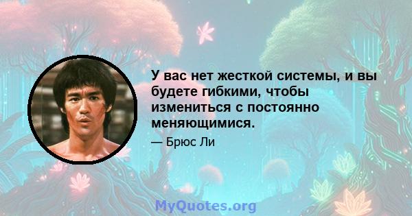 У вас нет жесткой системы, и вы будете гибкими, чтобы измениться с постоянно меняющимися.