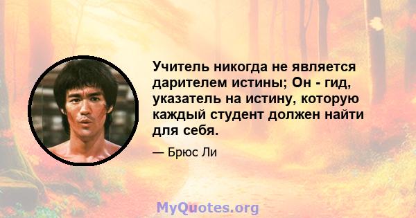 Учитель никогда не является дарителем истины; Он - гид, указатель на истину, которую каждый студент должен найти для себя.