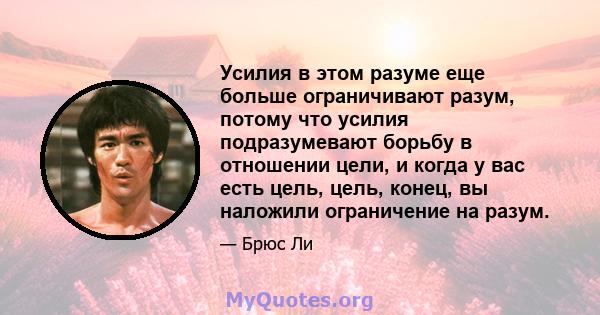 Усилия в этом разуме еще больше ограничивают разум, потому что усилия подразумевают борьбу в отношении цели, и когда у вас есть цель, цель, конец, вы наложили ограничение на разум.